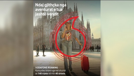 Ndaj gjithçka nga aventurat e tua jashtë vendit! Kudo me Vodafone, edhe jashtë Shqipërisë