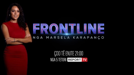 Frontline” me Marsela Karapanço, nga 5 tetori çdo të enjte në prime time në Report Tv 