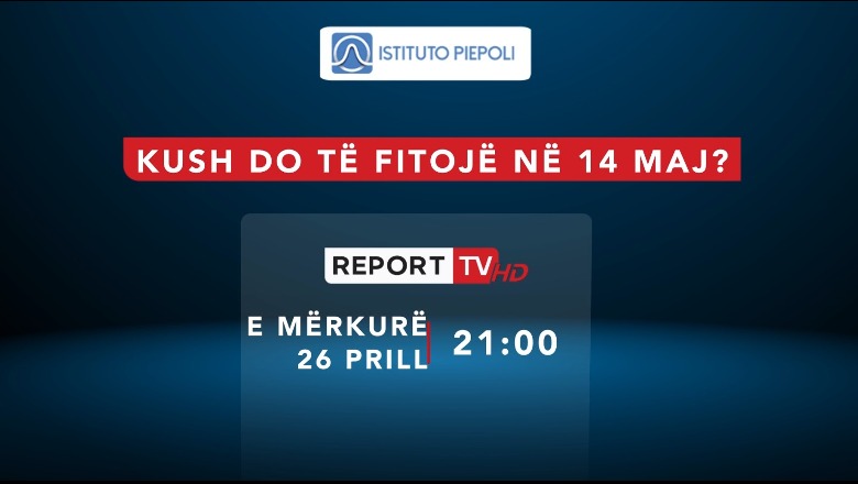 Rikthehet të mërkurën ora 21:00 në Report TV sondazhi i Piepolit për 14 majin! Në fokus Vlora, Himara, Korça dhe Dibra